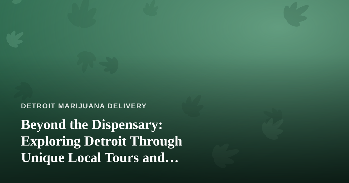 Beyond the Dispensary: Exploring Detroit Through Unique Local Tours and Adventures