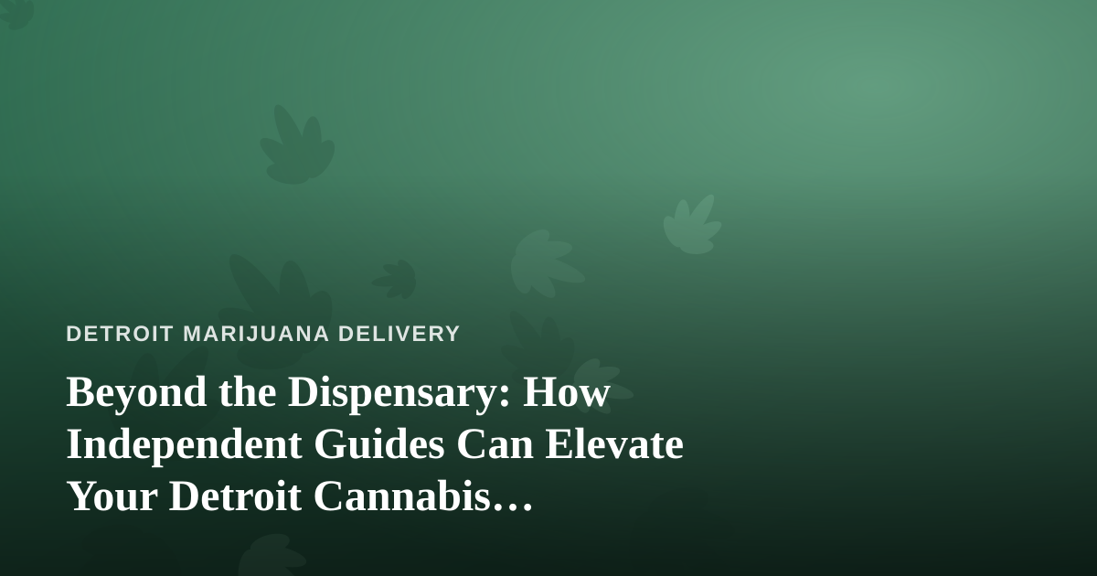 Beyond the Dispensary: How Independent Guides Can Elevate Your Detroit Cannabis Experience