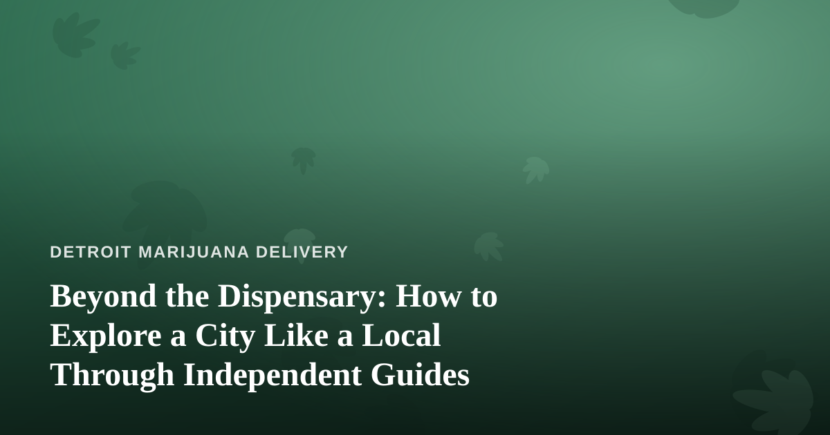 Beyond the Dispensary: How to Explore a City Like a Local Through Independent Guides