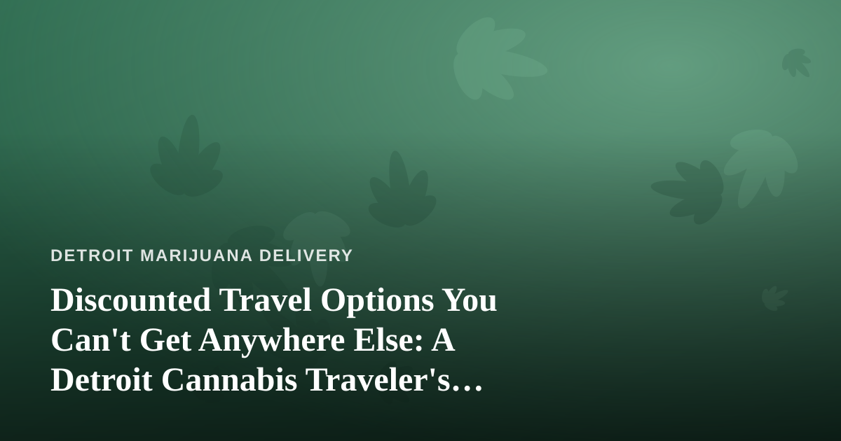 Discounted Travel Options You Can’t Get Anywhere Else: A Detroit Cannabis Traveler’s Guide