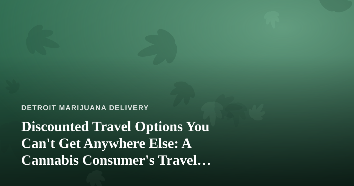 Discounted Travel Options You Can’t Get Anywhere Else: A Cannabis Consumer’s Travel Guide