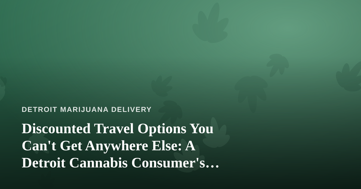 Discounted Travel Options You Can’t Get Anywhere Else: A Detroit Cannabis Consumer’s Guide