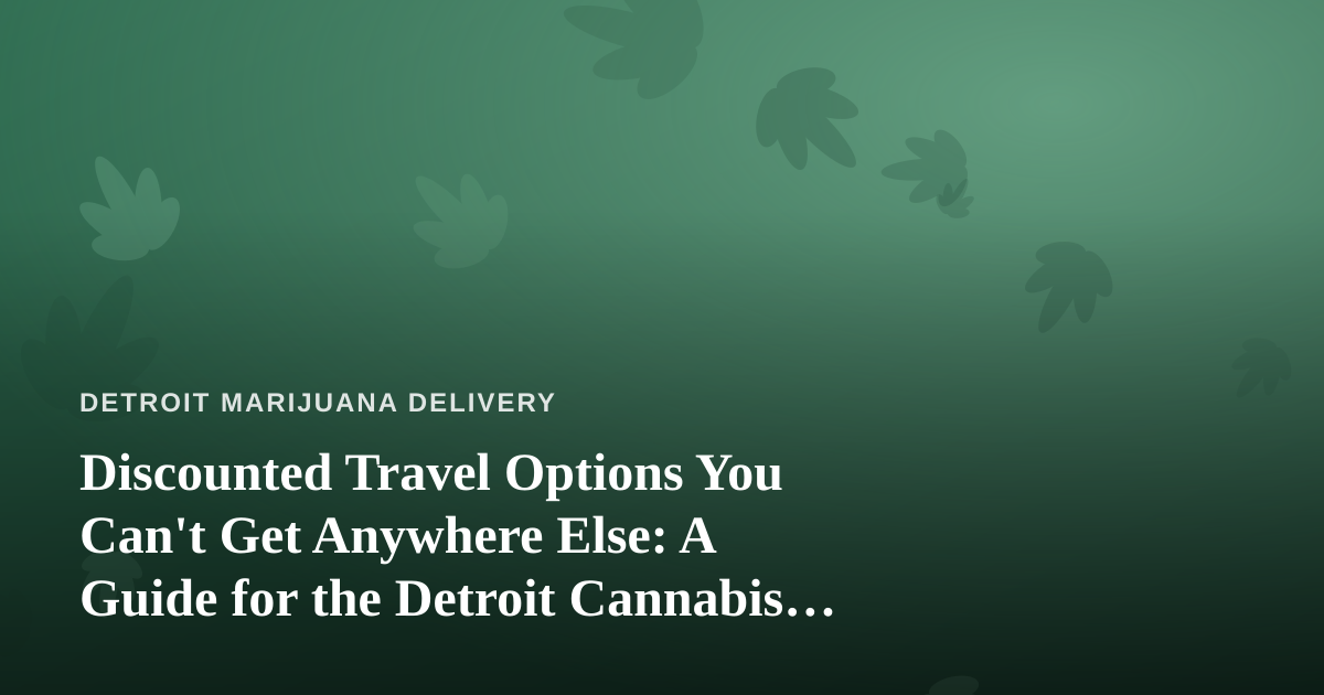 Discounted Travel Options You Can’t Get Anywhere Else: A Guide for the Detroit Cannabis Consumer
