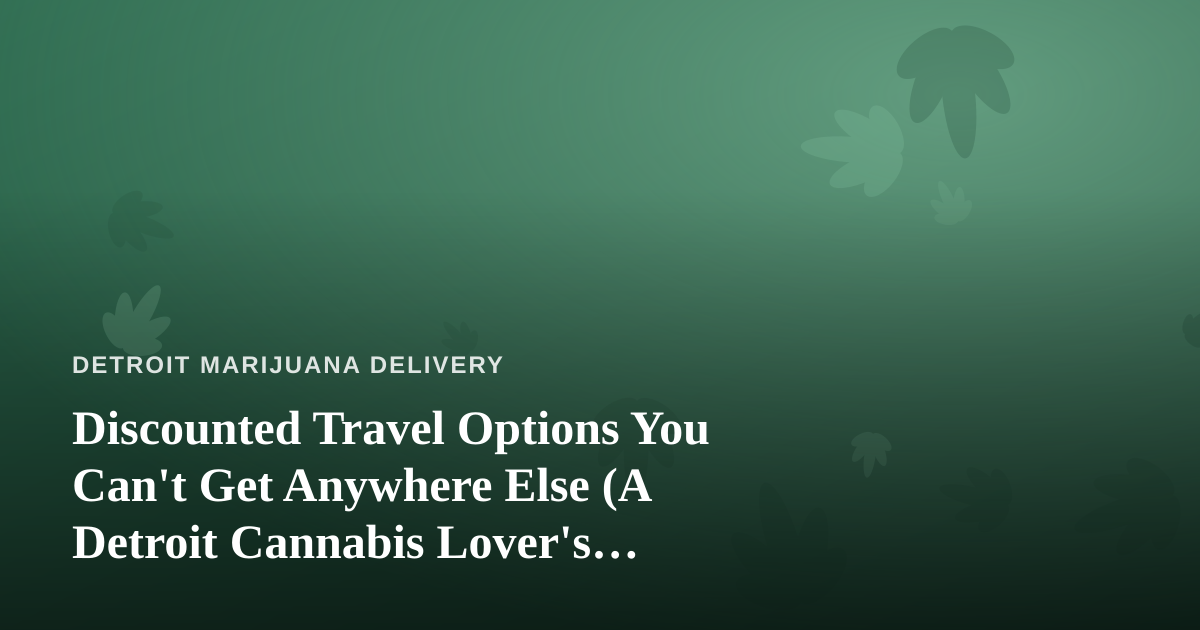 Discounted Travel Options You Can’t Get Anywhere Else (A Detroit Cannabis Lover’s Guide)