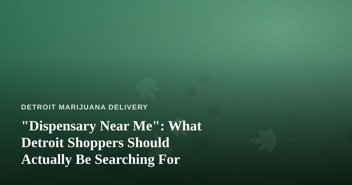 “Dispensary Near Me”: What Detroit Shoppers Should Actually Be Searching For