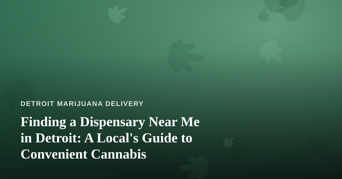 Finding a Dispensary Near Me in Detroit: A Local’s Guide to Convenient Cannabis