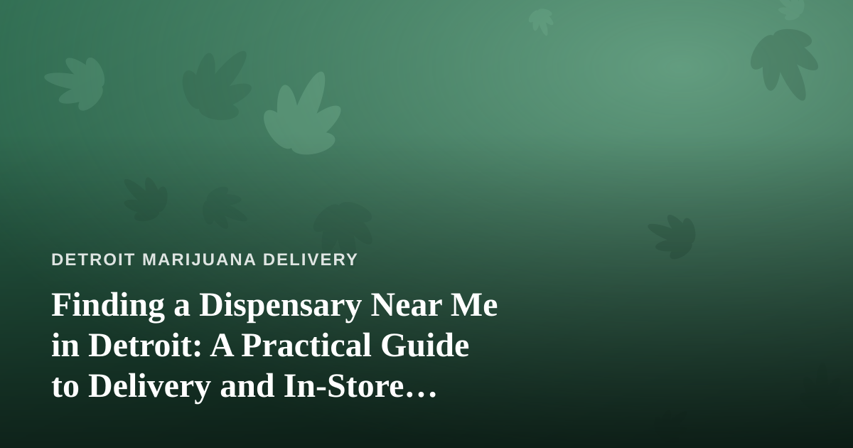 Finding a Dispensary Near Me in Detroit: A Practical Guide to Delivery and In-Store Shopping