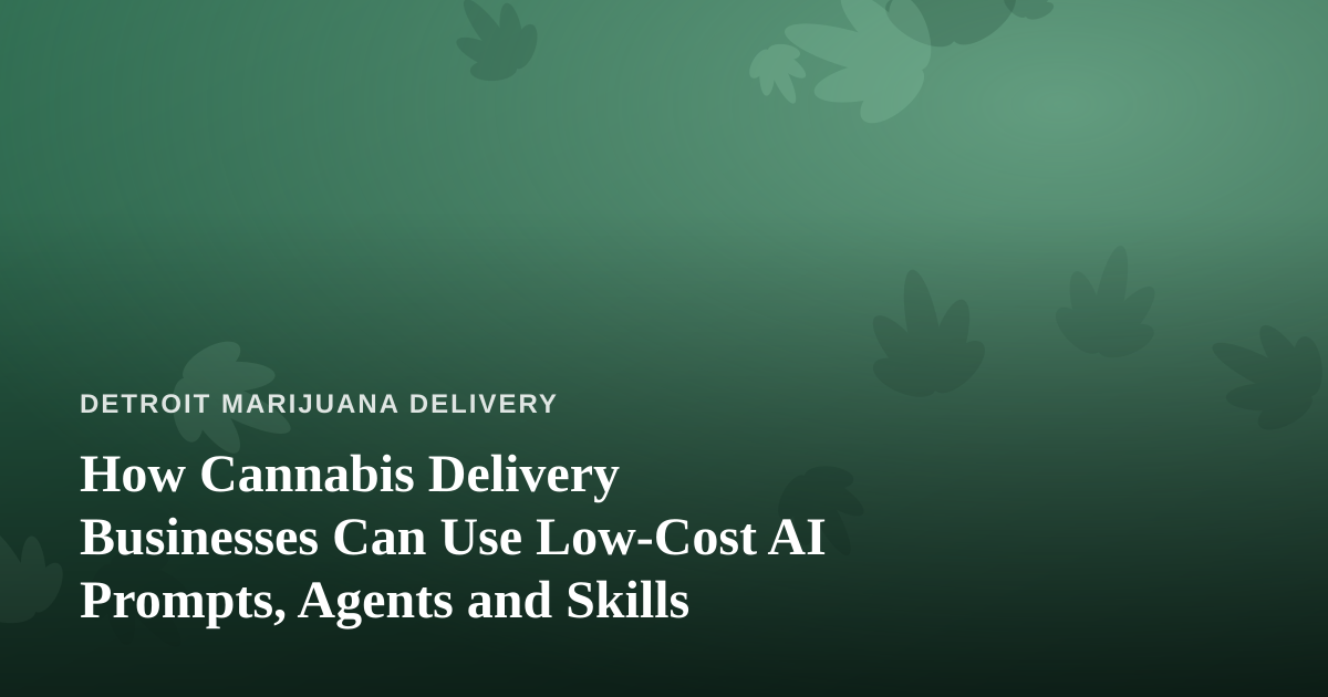 How Cannabis Delivery Businesses Can Use Low-Cost AI Prompts, Agents and Skills