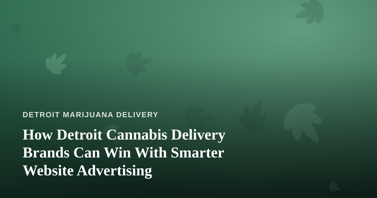 How Detroit Cannabis Delivery Brands Can Win With Smarter Website Advertising