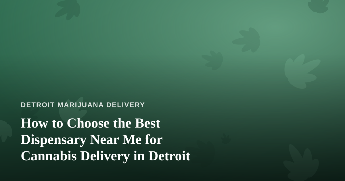 How to Choose the Best Dispensary Near Me for Cannabis Delivery in Detroit