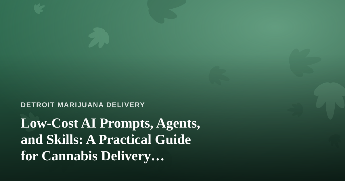 Low-Cost AI Prompts, Agents, and Skills: A Practical Guide for Cannabis Delivery Businesses