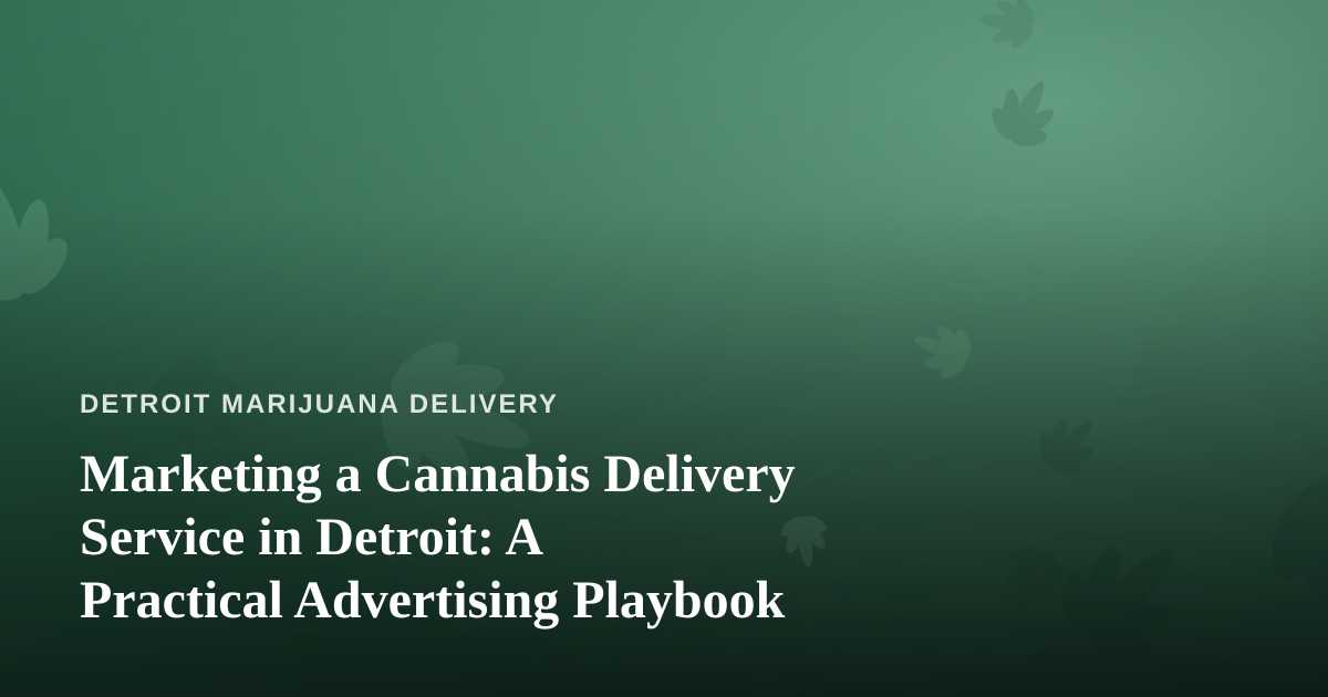 Marketing a Cannabis Delivery Service in Detroit: A Practical Advertising Playbook