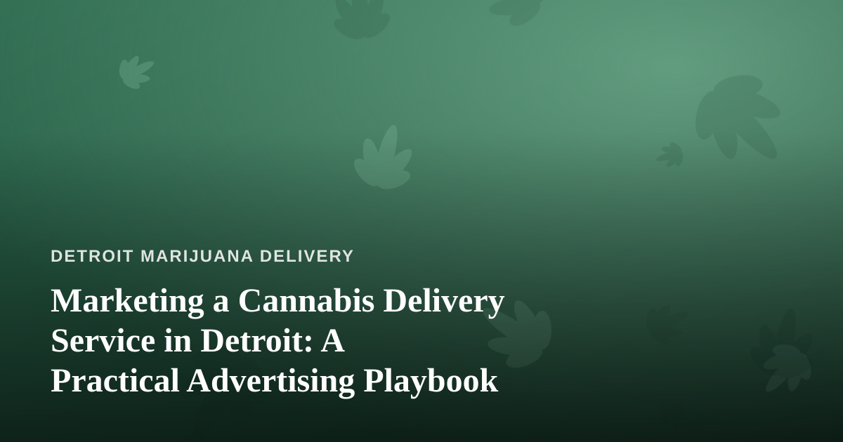Marketing a Cannabis Delivery Service in Detroit: A Practical Advertising Playbook