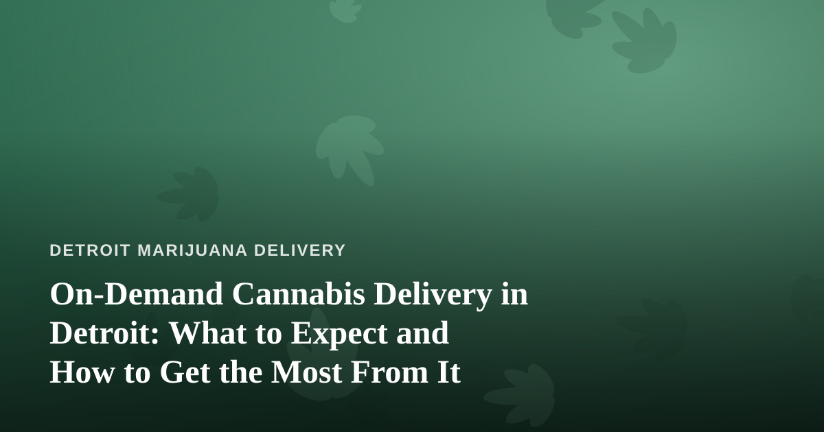 On-Demand Cannabis Delivery in Detroit: What to Expect and How to Get the Most From It