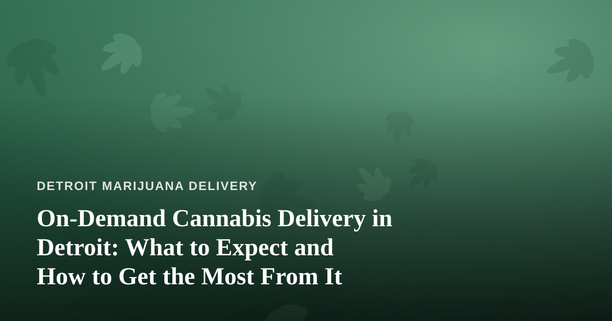 On-Demand Cannabis Delivery in Detroit: What to Expect and How to Get the Most From It