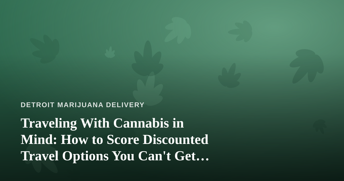 Traveling With Cannabis in Mind: How to Score Discounted Travel Options You Can’t Get Anywhere Else