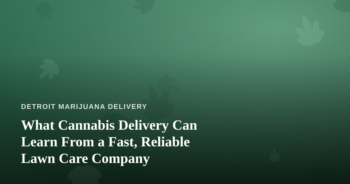 What Cannabis Delivery Can Learn From a Fast, Reliable Lawn Care Company