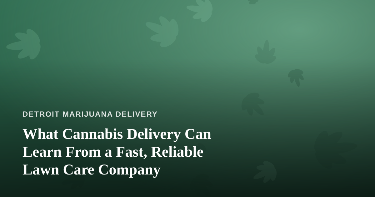 What Cannabis Delivery Can Learn From a Fast, Reliable Lawn Care Company
