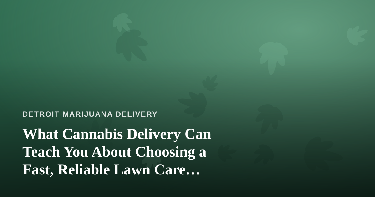 What Cannabis Delivery Can Teach You About Choosing a Fast, Reliable Lawn Care Company