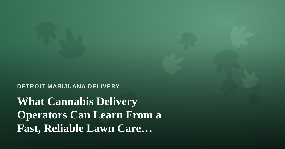 What Cannabis Delivery Operators Can Learn From a Fast, Reliable Lawn Care Company