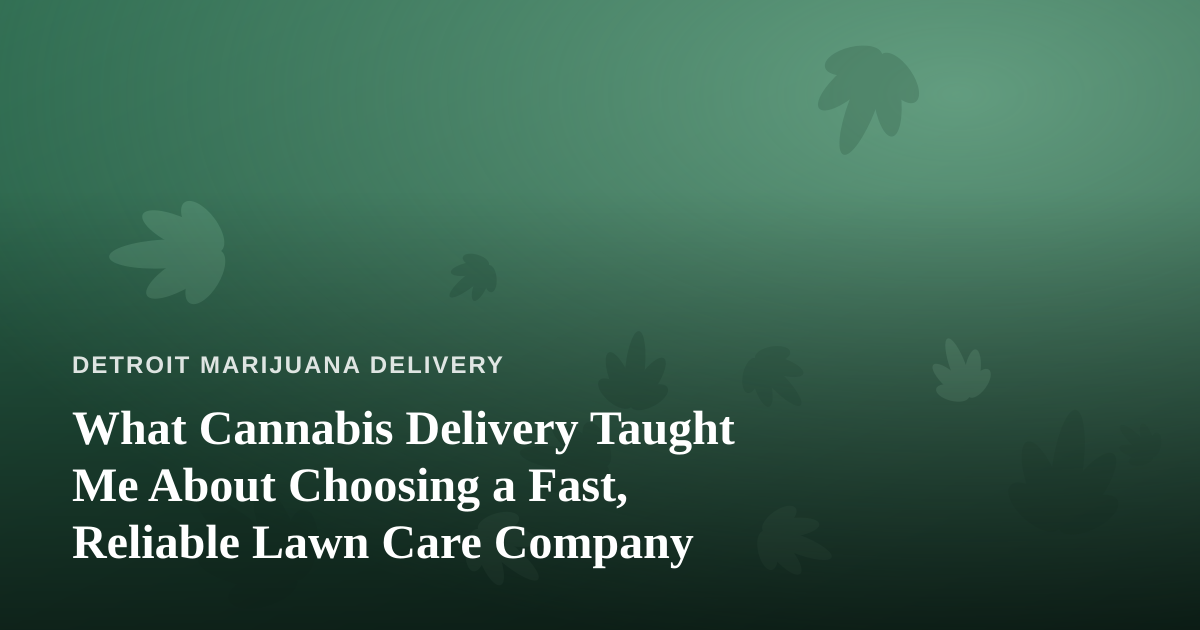 What Cannabis Delivery Taught Me About Choosing a Fast, Reliable Lawn Care Company