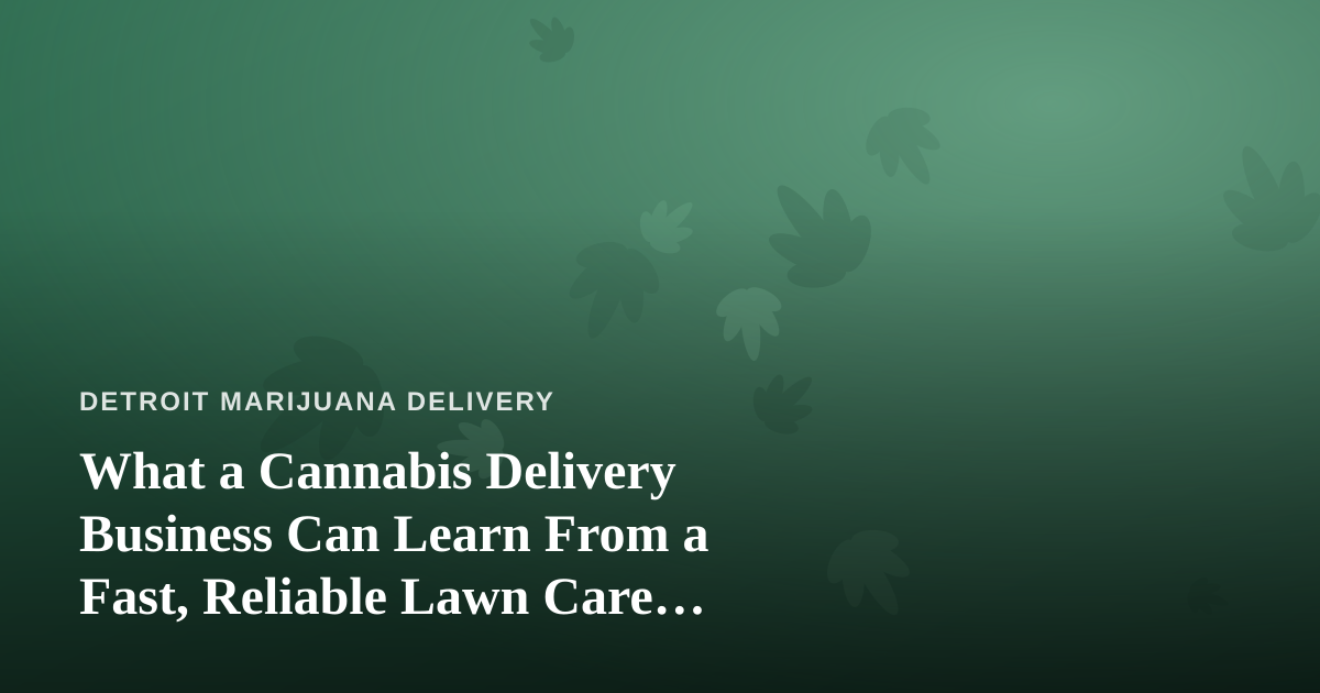 What a Cannabis Delivery Business Can Learn From a Fast, Reliable Lawn Care Company