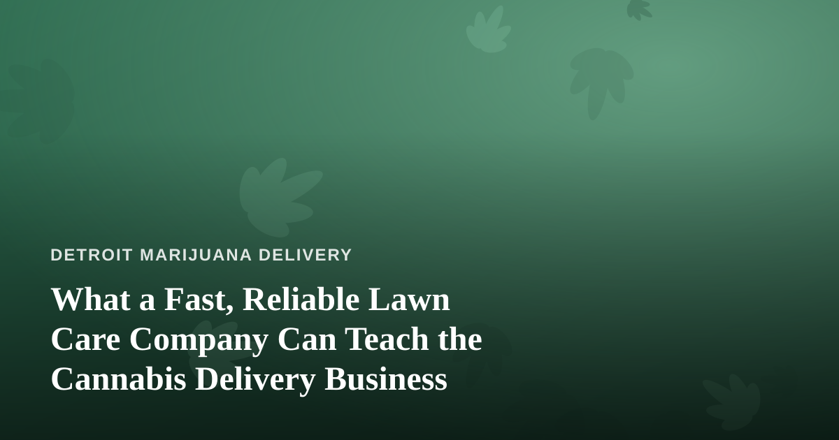 What a Fast, Reliable Lawn Care Company Can Teach the Cannabis Delivery Business