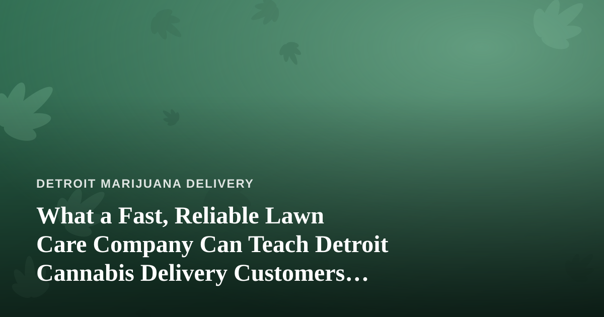 What a Fast, Reliable Lawn Care Company Can Teach Detroit Cannabis Delivery Customers About Great Service