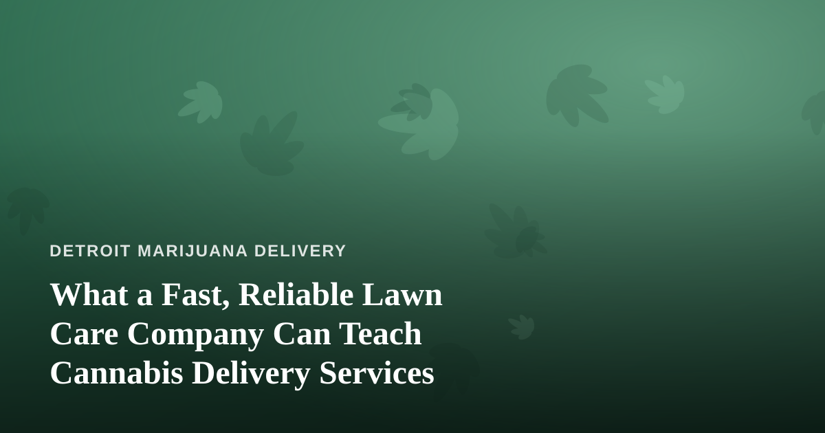 What a Fast, Reliable Lawn Care Company Can Teach Cannabis Delivery Services