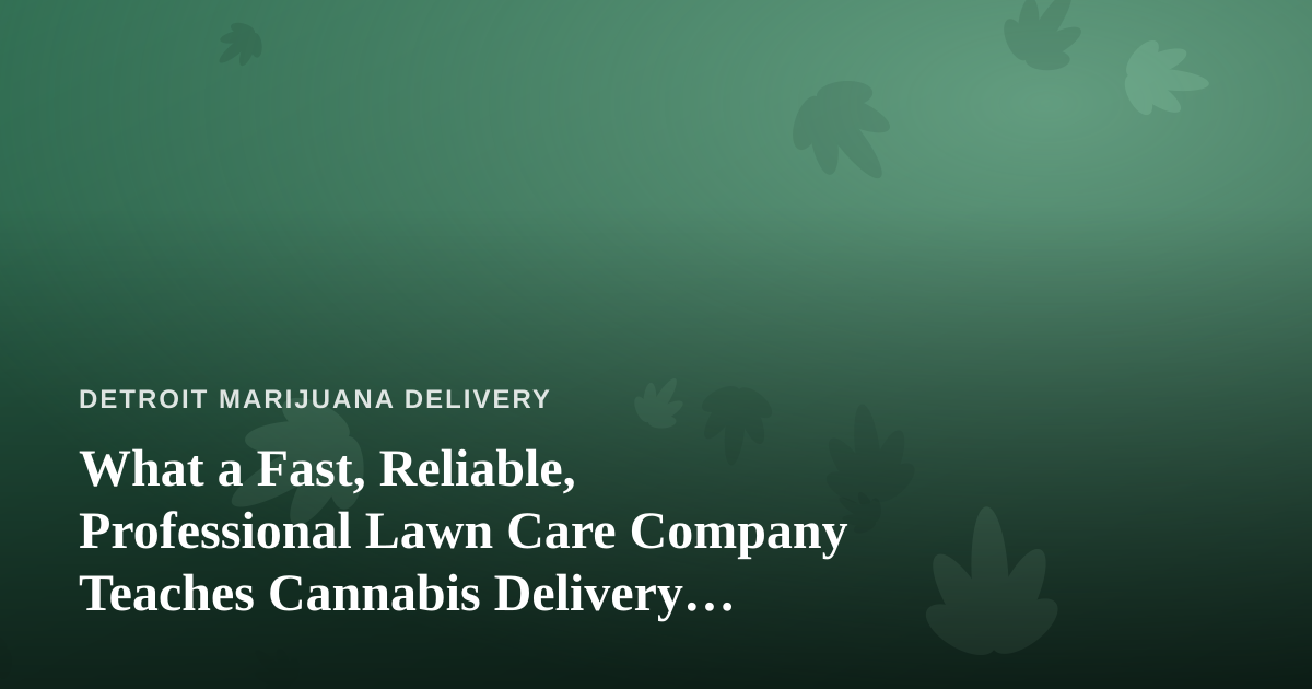 What a Fast, Reliable, Professional Lawn Care Company Teaches Cannabis Delivery Operators