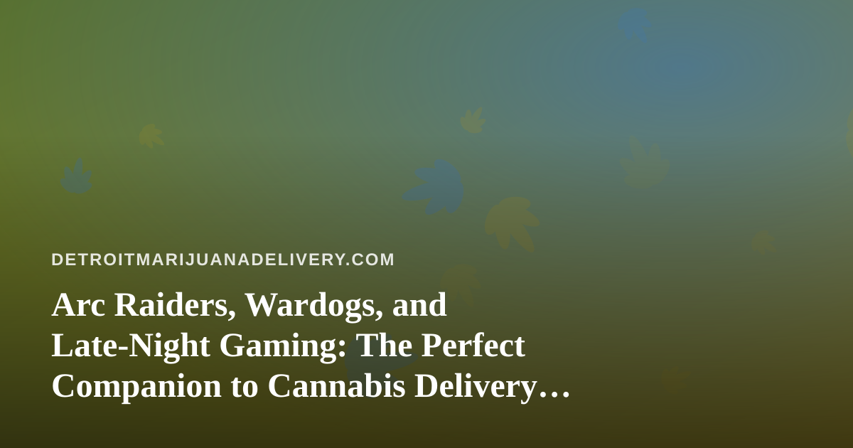 Arc Raiders, Wardogs, and Late-Night Gaming: The Perfect Companion to Cannabis Delivery in Detroit