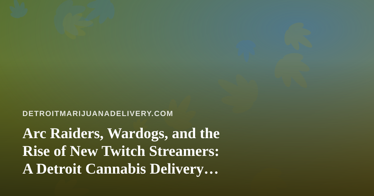 Arc Raiders, Wardogs, and the Rise of New Twitch Streamers: A Detroit Cannabis Delivery Perspective