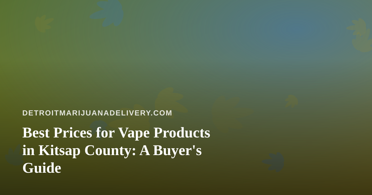 Best Prices for Vape Products in Kitsap County: A Buyer’s Guide