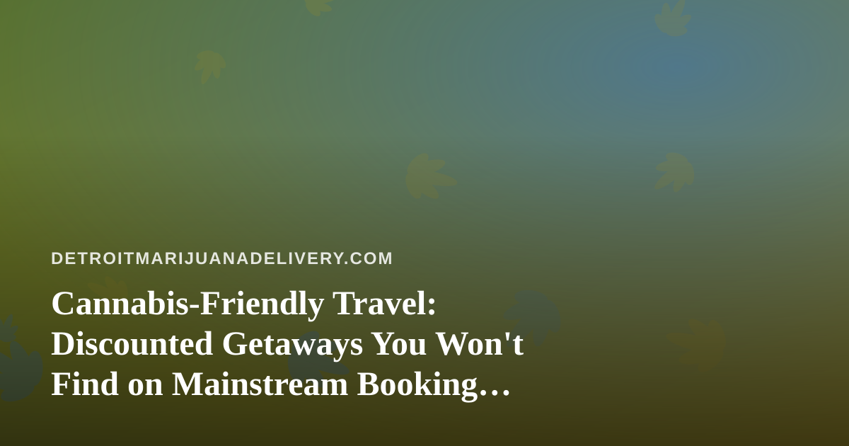 Cannabis-Friendly Travel: Discounted Getaways You Won’t Find on Mainstream Booking Sites