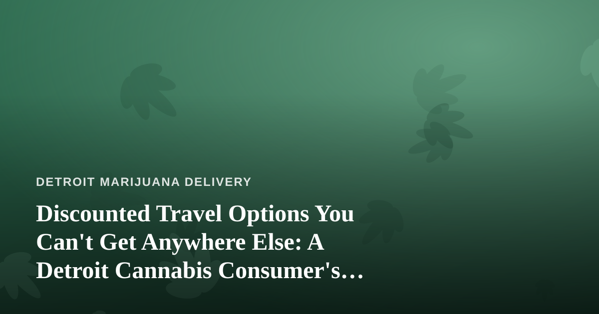 Discounted Travel Options You Can’t Get Anywhere Else: A Detroit Cannabis Consumer’s Guide to Smart Getaways