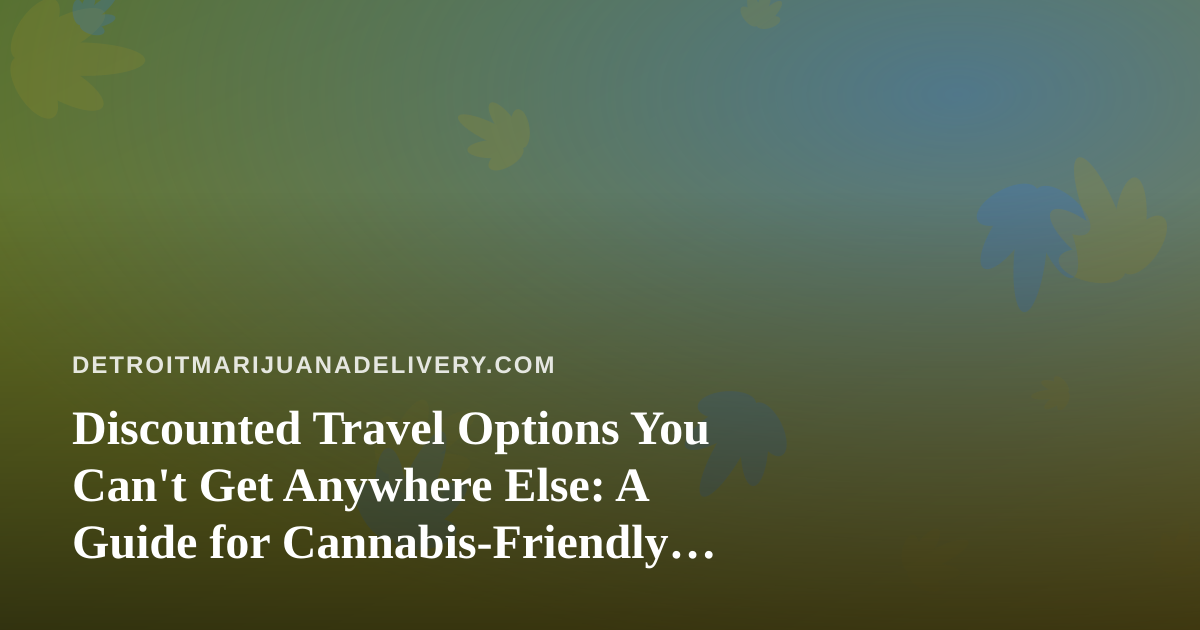 Discounted Travel Options You Can’t Get Anywhere Else: A Guide for Cannabis-Friendly Travelers