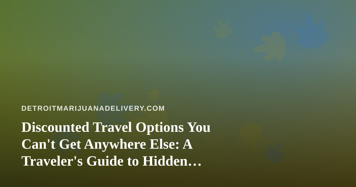 Discounted Travel Options You Can’t Get Anywhere Else: A Traveler’s Guide to Hidden Deals