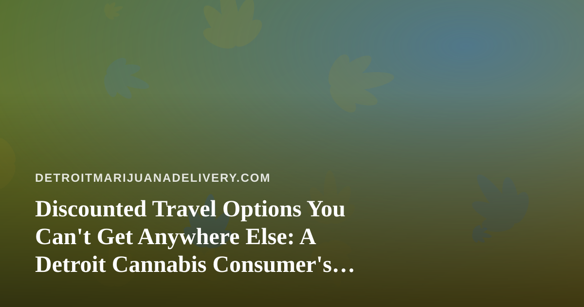 Discounted Travel Options You Can’t Get Anywhere Else: A Detroit Cannabis Consumer’s Guide to Smarter Vacations