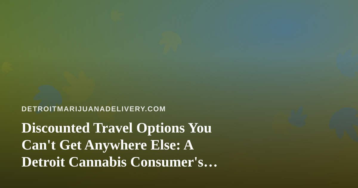 Discounted Travel Options You Can’t Get Anywhere Else: A Detroit Cannabis Consumer’s Guide to Smarter Getaways