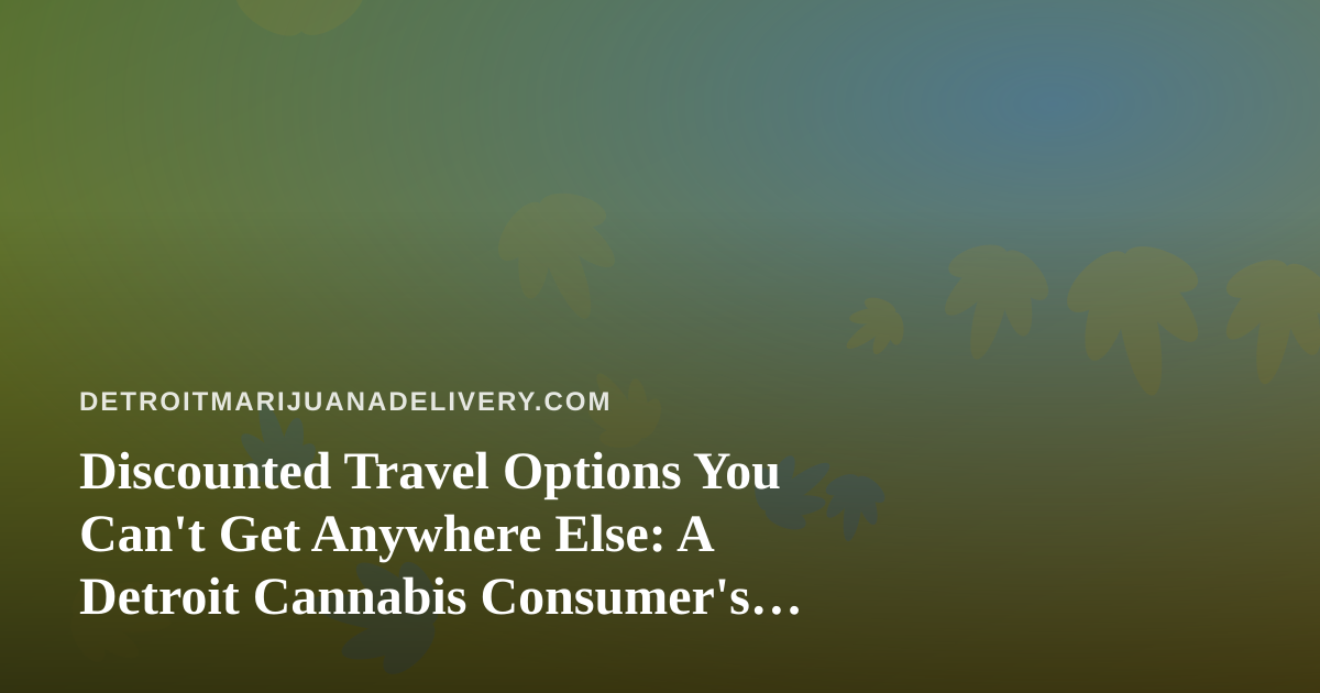 Discounted Travel Options You Can’t Get Anywhere Else: A Detroit Cannabis Consumer’s Guide to Smarter Getaways