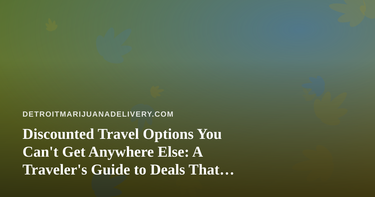 Discounted Travel Options You Can’t Get Anywhere Else: A Traveler’s Guide to Deals That Actually Deliver