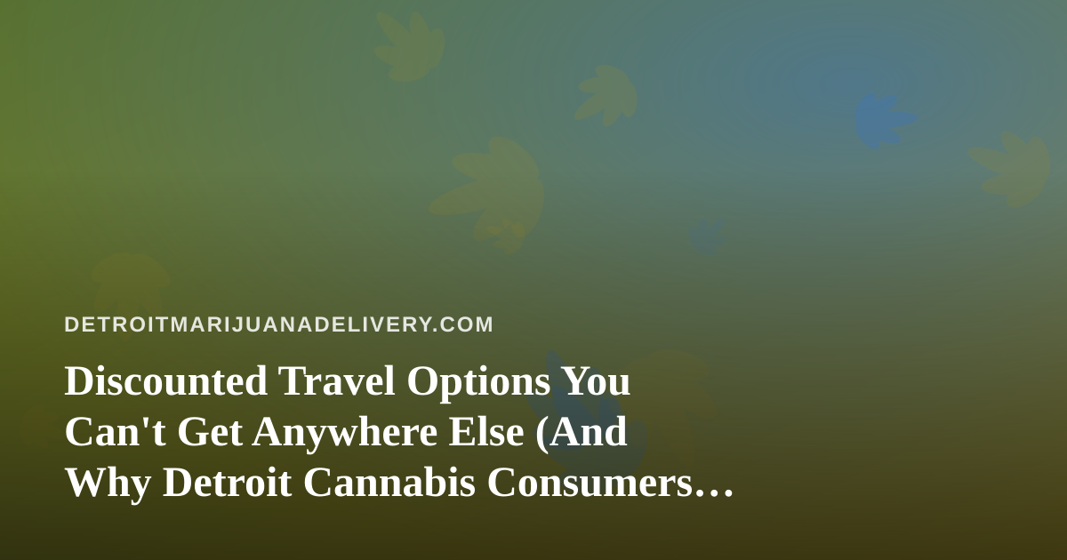 Discounted Travel Options You Can’t Get Anywhere Else (And Why Detroit Cannabis Consumers Should Care)