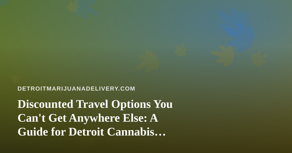 Discounted Travel Options You Can’t Get Anywhere Else: A Guide for Detroit Cannabis Enthusiasts