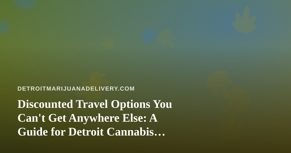 Discounted Travel Options You Can’t Get Anywhere Else: A Guide for Detroit Cannabis Enthusiasts