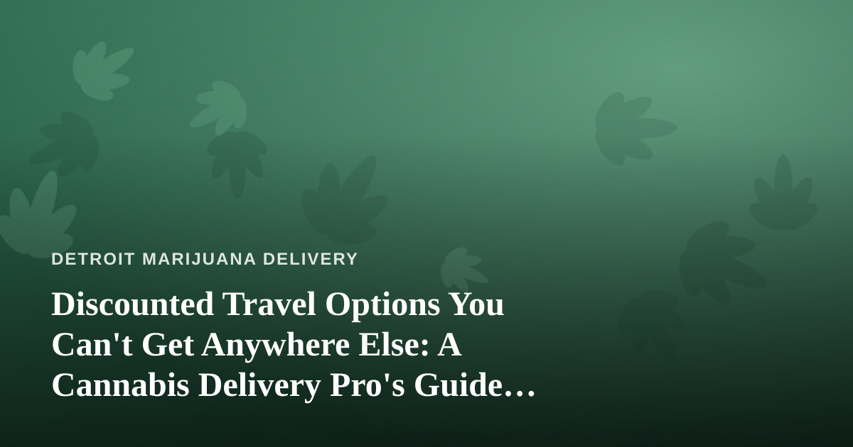 Discounted Travel Options You Can’t Get Anywhere Else: A Cannabis Delivery Pro’s Guide to Smart Getaways