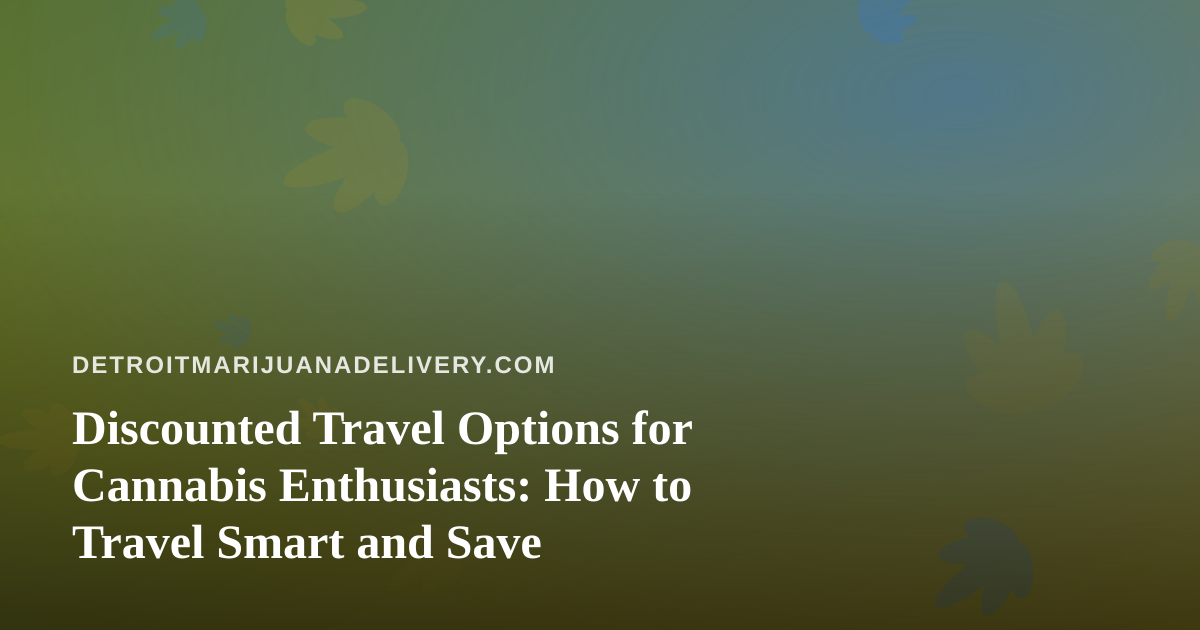 Discounted Travel Options for Cannabis Enthusiasts: How to Travel Smart and Save