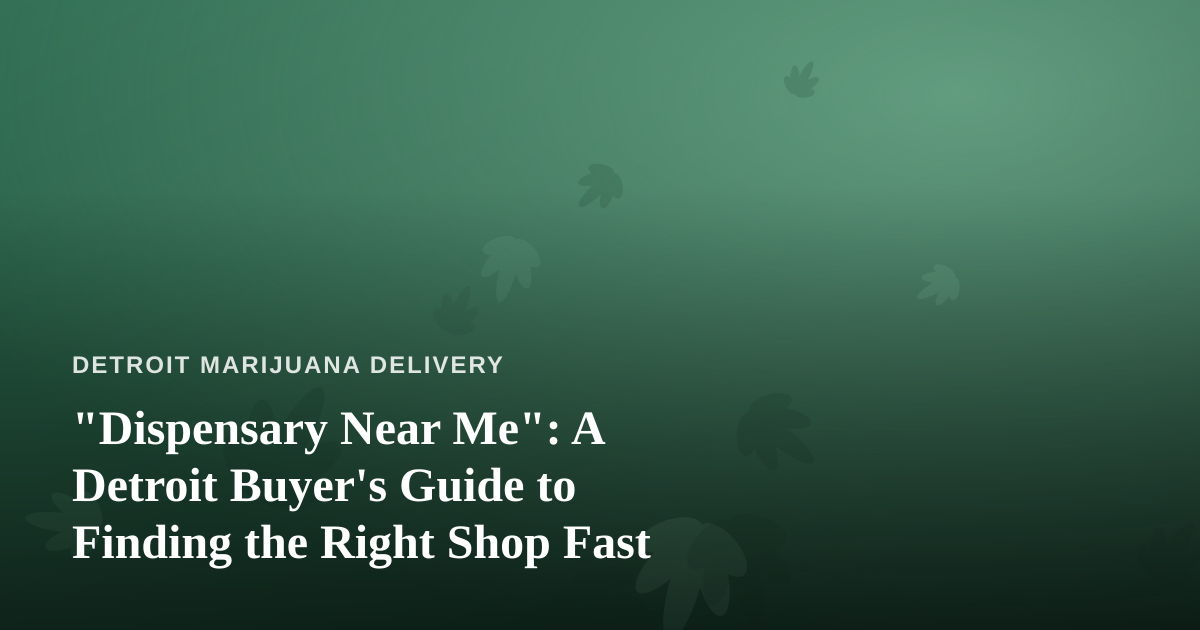 “Dispensary Near Me”: A Detroit Buyer’s Guide to Finding the Right Shop Fast