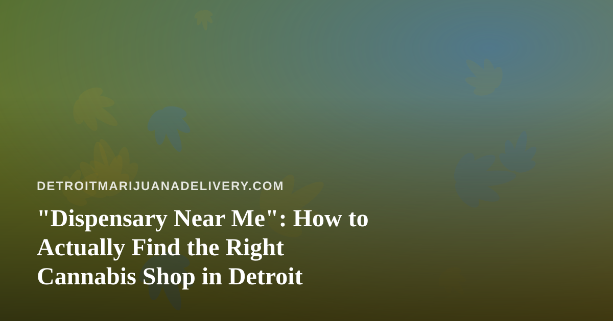 “Dispensary Near Me”: How to Actually Find the Right Cannabis Shop in Detroit