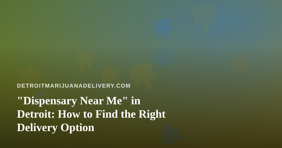 “Dispensary Near Me” in Detroit: How to Find the Right Delivery Option