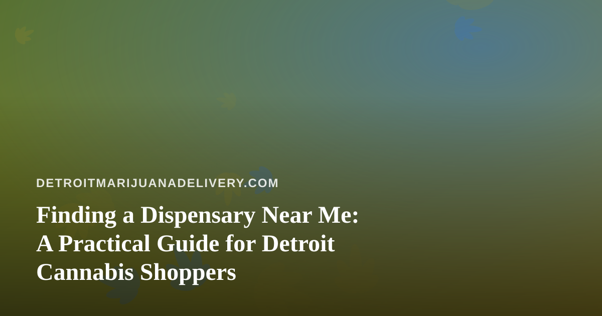 Finding a Dispensary Near Me: A Practical Guide for Detroit Cannabis Shoppers